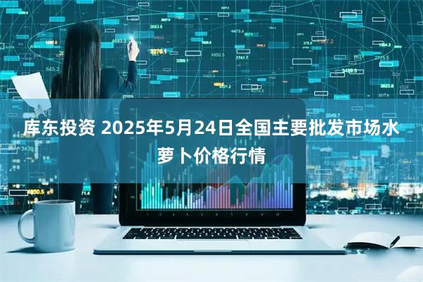 库东投资 2025年5月24日全国主要批发市场水萝卜价格行情