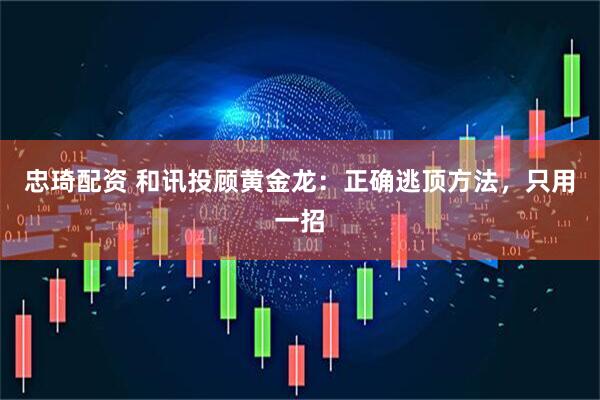 忠琦配资 和讯投顾黄金龙：正确逃顶方法，只用一招