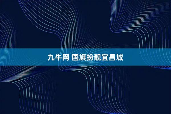 九牛网 国旗扮靓宜昌城