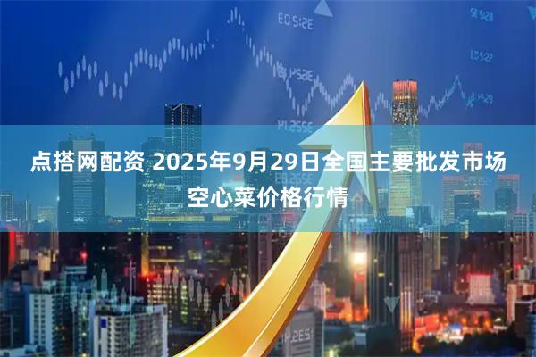 点搭网配资 2025年9月29日全国主要批发市场空心菜价格行情