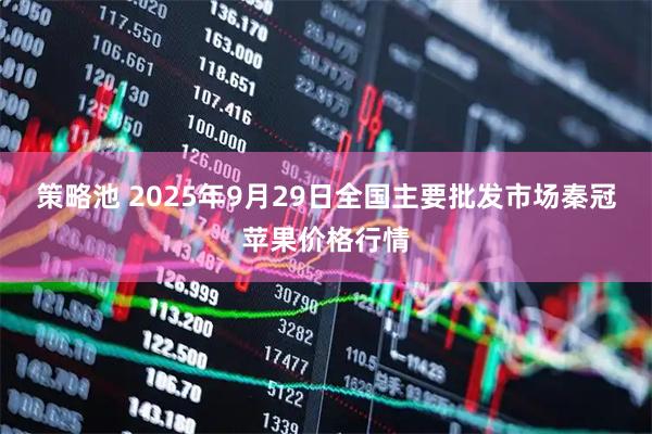 策略池 2025年9月29日全国主要批发市场秦冠苹果价格行情