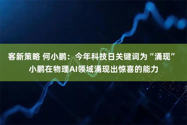 客新策略 何小鹏：今年科技日关键词为“涌现” 小鹏在物理AI领域涌现出惊喜的能力