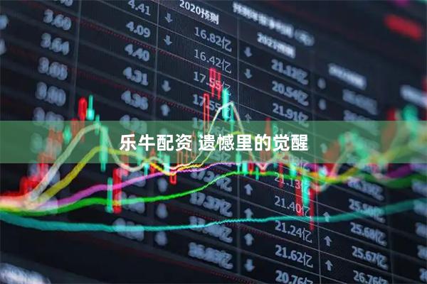 乐牛配资 遗憾里的觉醒