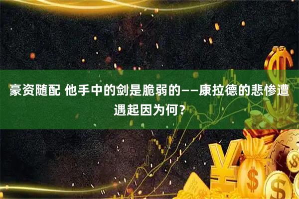 豪资随配 他手中的剑是脆弱的——康拉德的悲惨遭遇起因为何？