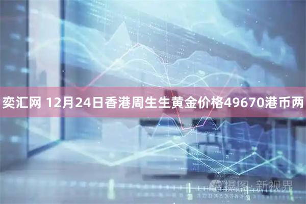奕汇网 12月24日香港周生生黄金价格49670港币两