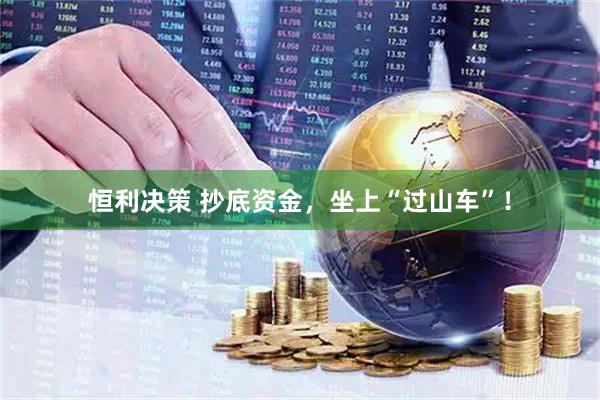 恒利决策 抄底资金，坐上“过山车”！
