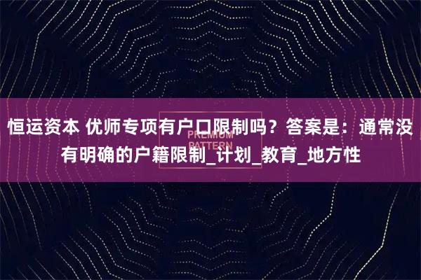 恒运资本 优师专项有户口限制吗？答案是：通常没有明确的户籍限制_计划_教育_地方性